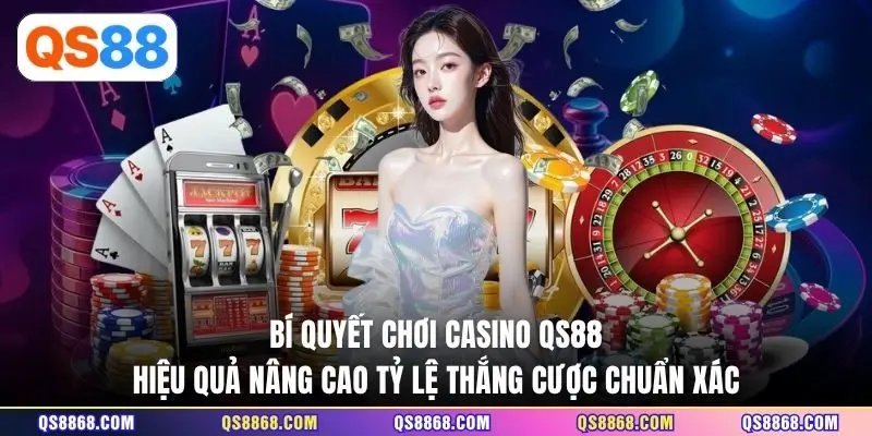Bí quyết chơi Casino QS88 hiệu quả nâng cao tỷ lệ thắng cược chuẩn xác 