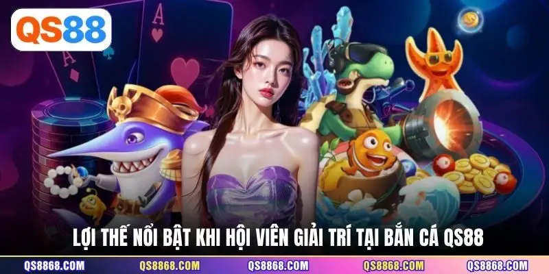 Lợi thế nổi bật khi hội viên giải trí tại bắn cá QS88